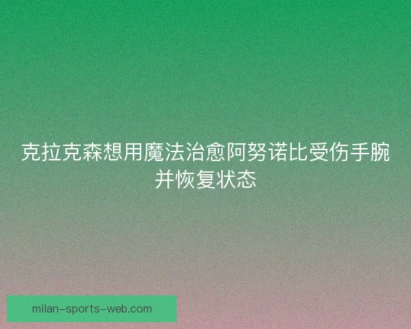 克拉克森想用魔法治愈阿努诺比受伤手腕并恢复状态