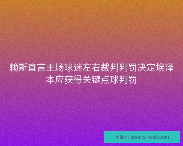 赖斯直言主场球迷左右裁判判罚决定埃泽本应获得关键点球判罚