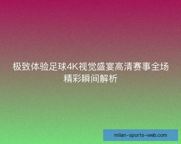 极致体验足球4K视觉盛宴高清赛事全场精彩瞬间解析