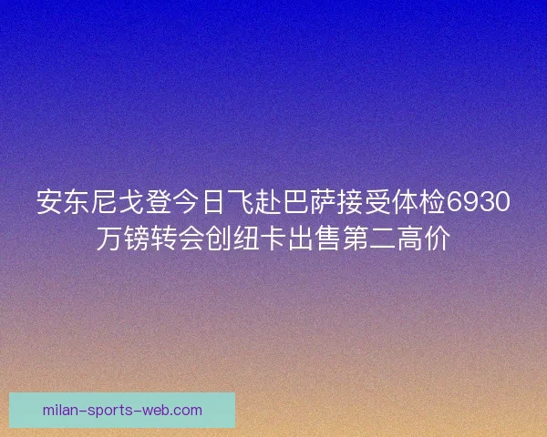 安东尼戈登今日飞赴巴萨接受体检6930万镑转会创纽卡出售第二高价