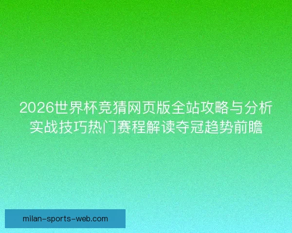 2026世界杯竞猜网页版全站攻略与分析实战技巧热门赛程解读夺冠趋势前瞻