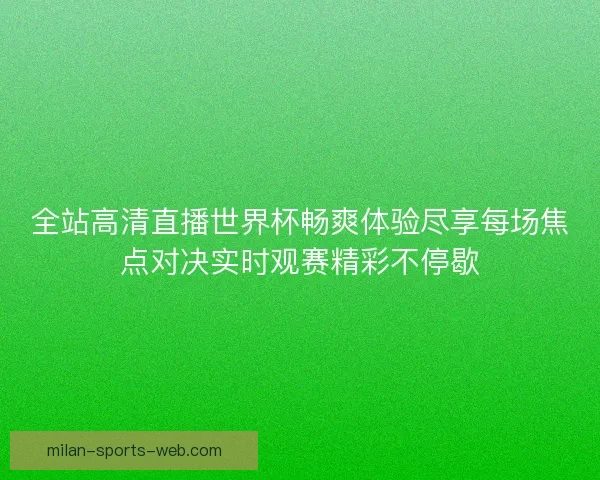 全站高清直播世界杯畅爽体验尽享每场焦点对决实时观赛精彩不停歇
