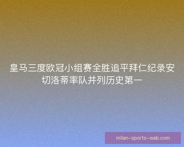 皇马三度欧冠小组赛全胜追平拜仁纪录安切洛蒂率队并列历史第一