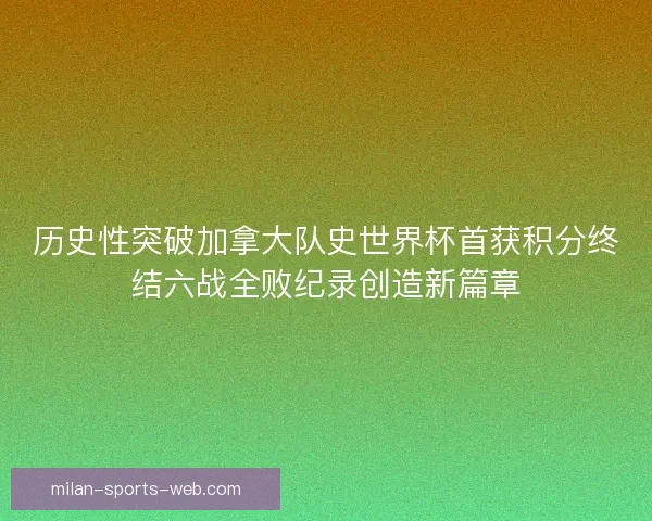 历史性突破加拿大队史世界杯首获积分终结六战全败纪录创造新篇章