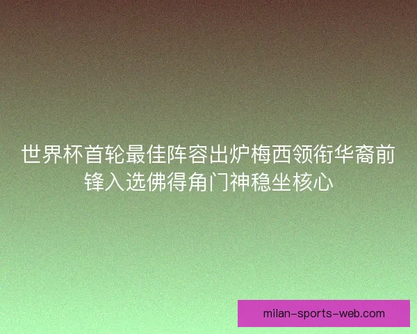 世界杯首轮最佳阵容出炉梅西领衔华裔前锋入选佛得角门神稳坐核心