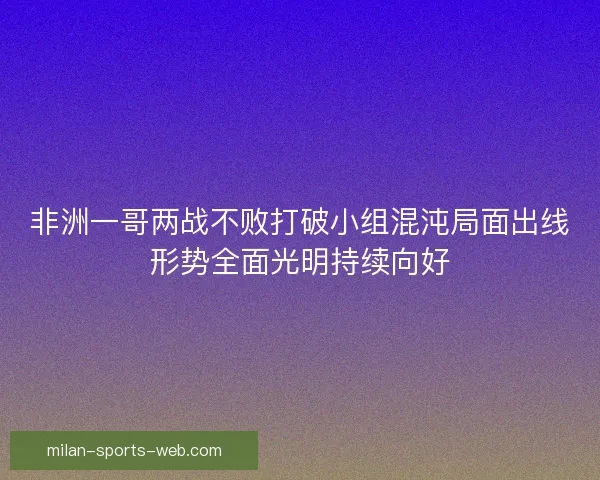 非洲一哥两战不败打破小组混沌局面出线形势全面光明持续向好